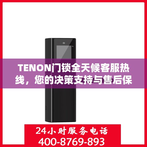 TENON门锁全天候客服热线，您的决策支持与售后保障指南