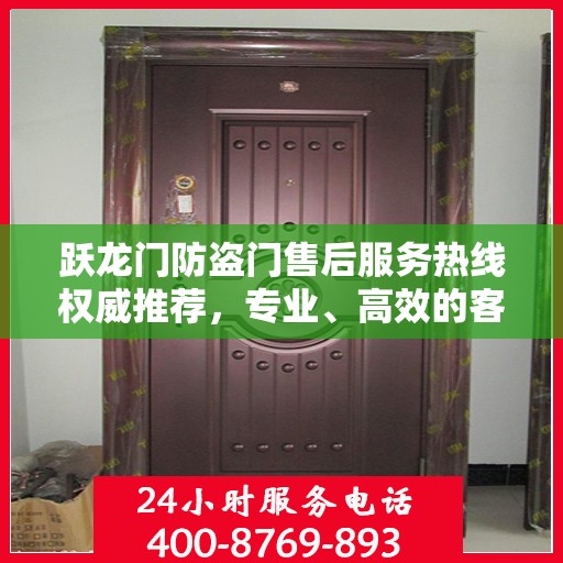跃龙门防盗门售后服务热线权威推荐，专业、高效的客户支持体验
