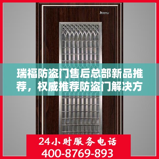 瑞福防盗门售后总部新品推荐，权威推荐防盗门解决方案
