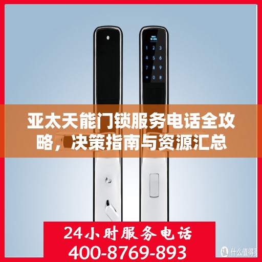亚太天能门锁服务电话全攻略，决策指南与资源汇总