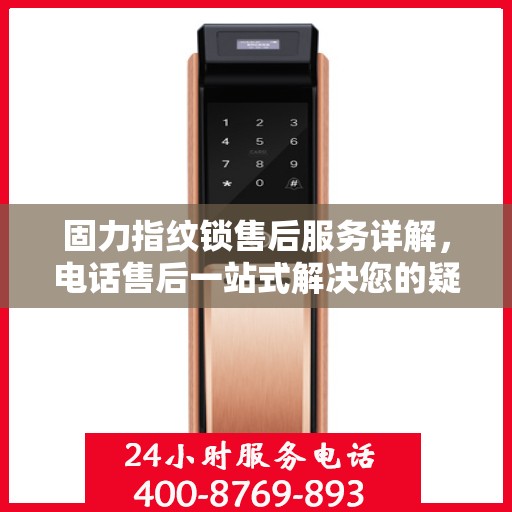 固力指纹锁售后服务详解，电话售后一站式解决您的疑问