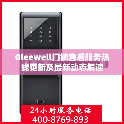 Gleewell门锁售后服务热线更新及最新动态解读