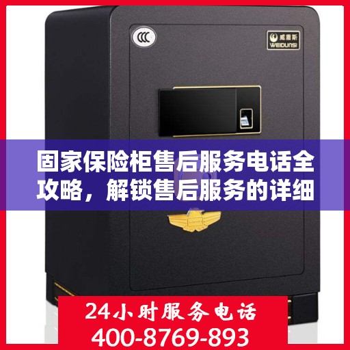 固家保险柜售后服务电话全攻略，解锁售后服务的详细流程与电话号码