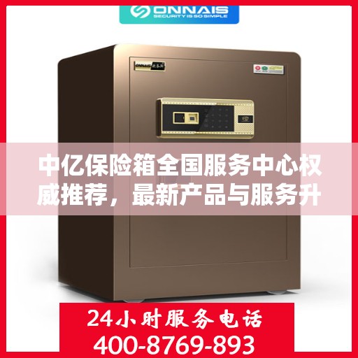 中亿保险箱全国服务中心权威推荐，最新产品与服务升级指南