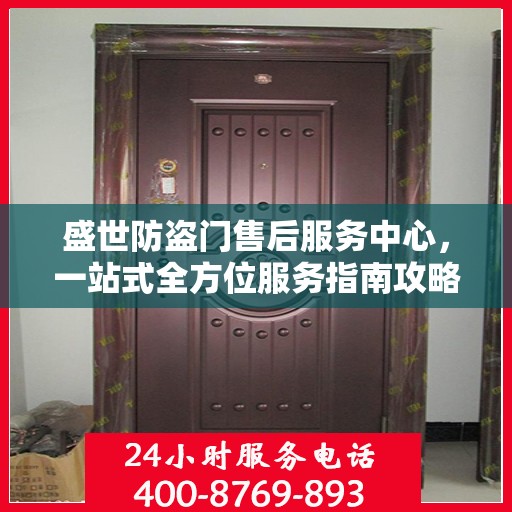 盛世防盗门售后服务中心，一站式全方位服务指南攻略