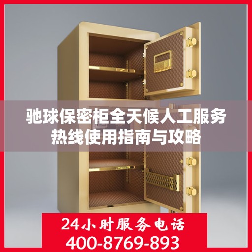 驰球保密柜全天候人工服务热线使用指南与攻略
