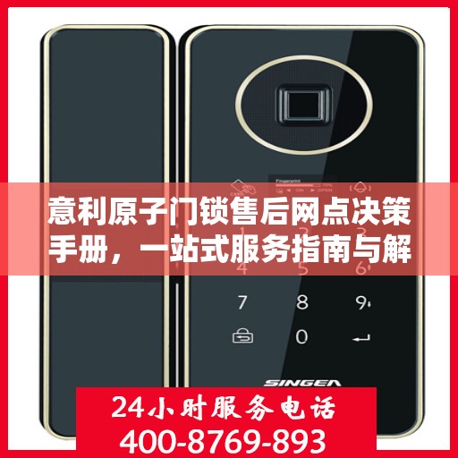 意利原子门锁售后网点决策手册，一站式服务指南与解决方案