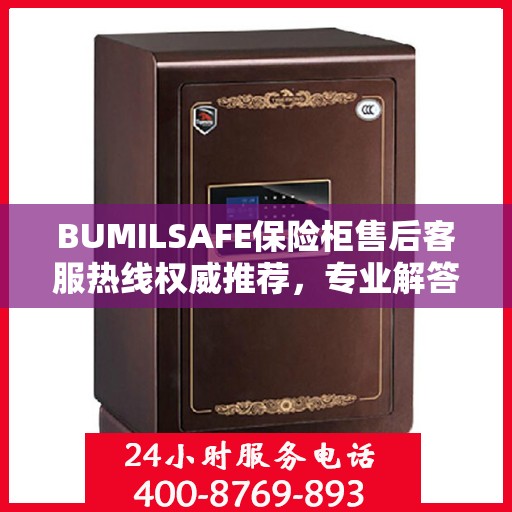 BUMILSAFE保险柜售后客服热线权威推荐，专业解答您的疑问，贴心服务保障您的安全