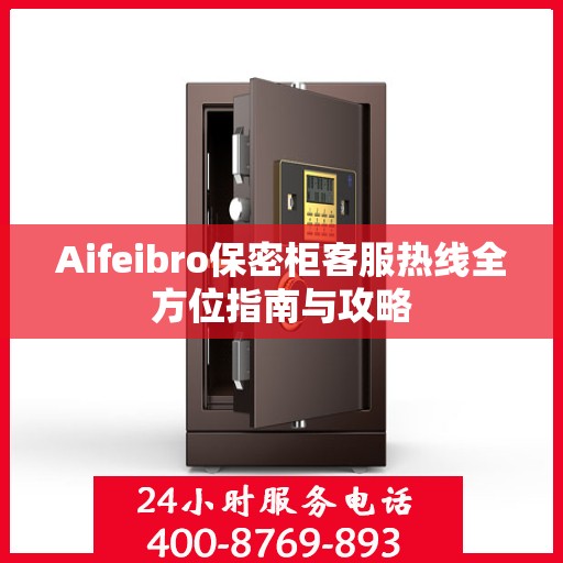 Aifeibro保密柜客服热线全方位指南与攻略