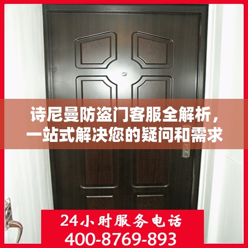 诗尼曼防盗门客服全解析，一站式解决您的疑问和需求