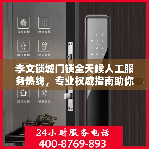 李文锁城门锁全天候人工服务热线，专业权威指南助你无忧解困