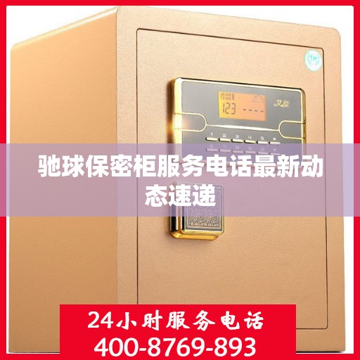 驰球保密柜服务电话最新动态速递