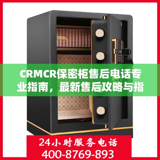 CRMCR保密柜售后电话专业指南，最新售后攻略与指南
