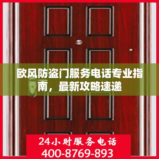 欧风防盗门服务电话专业指南，最新攻略速递