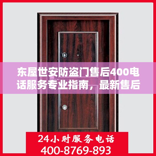 东屋世安防盗门售后400电话服务专业指南，最新售后攻略与指南