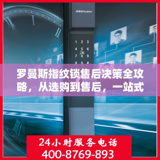 罗曼斯指纹锁售后决策全攻略，从选购到售后，一站式指南助你无忧选择！