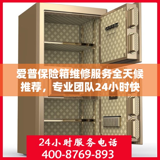 爱普保险箱维修服务全天候推荐，专业团队24小时快速响应