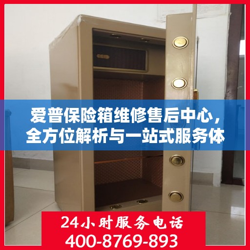爱普保险箱维修售后中心，全方位解析与一站式服务体验