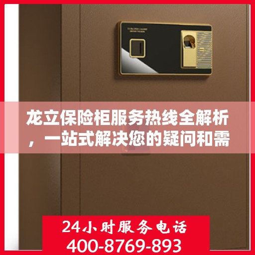 龙立保险柜服务热线全解析，一站式解决您的疑问和需求