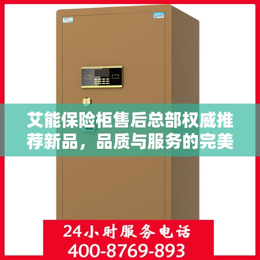 艾能保险柜售后总部权威推荐新品，品质与服务的完美结合