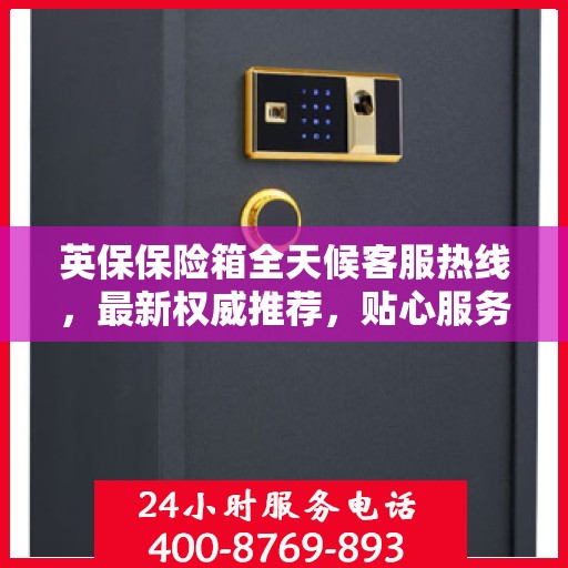 英保保险箱全天候客服热线，最新权威推荐，贴心服务无间断
