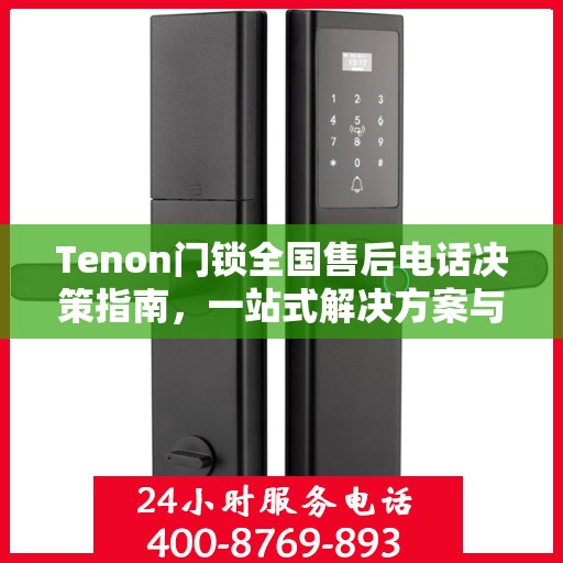 Tenon门锁全国售后电话决策指南，一站式解决方案与贴心服务体验