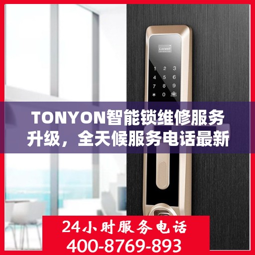 TONYON智能锁维修服务升级，全天候服务电话最新动态解析