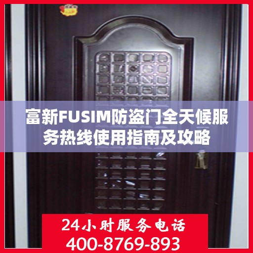 富新FUSIM防盗门全天候服务热线使用指南及攻略