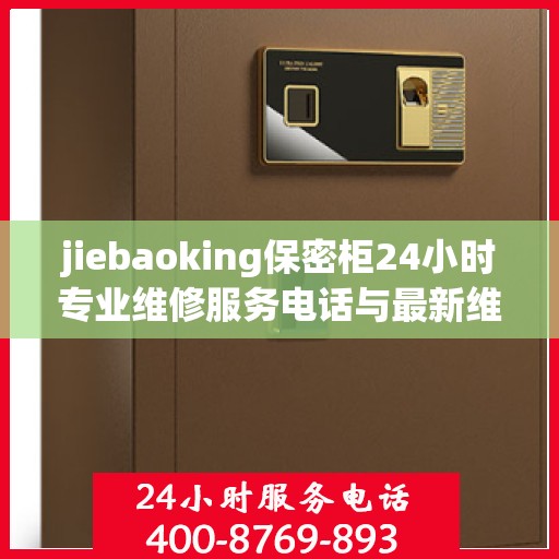 jiebaoking保密柜24小时专业维修服务电话与最新维修指南