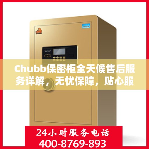 Chubb保密柜全天候售后服务详解，无忧保障，贴心服务一文掌握