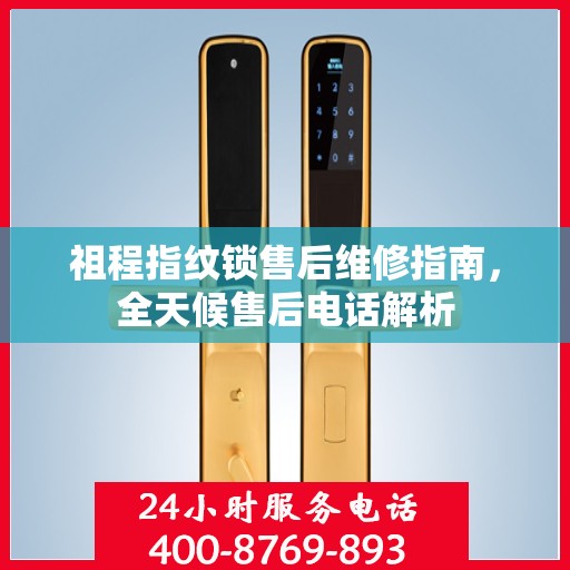 祖程指纹锁售后维修指南，全天候售后电话解析