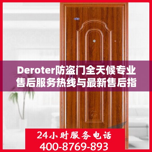 Deroter防盗门全天候专业售后服务热线与最新售后指南