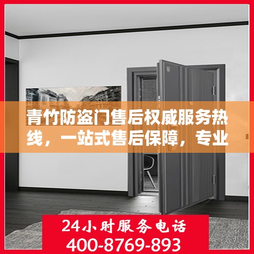 青竹防盗门售后权威服务热线，一站式售后保障，专业解答您的疑问与需求