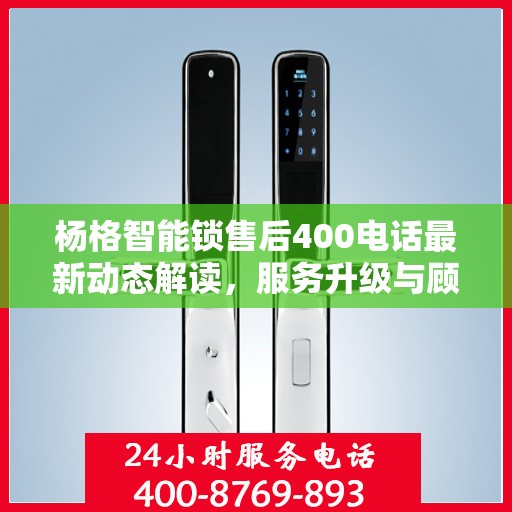 杨格智能锁售后400电话最新动态解读，服务升级与顾客关怀的双向奔赴