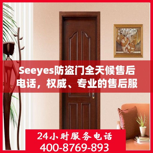 Seeyes防盗门全天候售后电话，权威、专业的售后服务保障