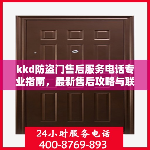 kkd防盗门售后服务电话专业指南，最新售后攻略与联系方式