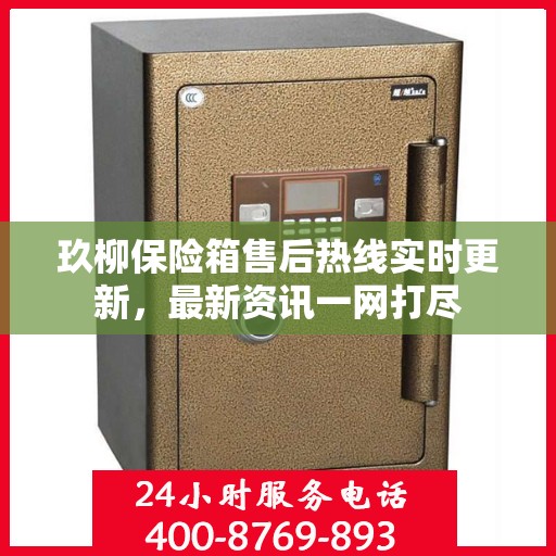 玖柳保险箱售后热线实时更新，最新资讯一网打尽