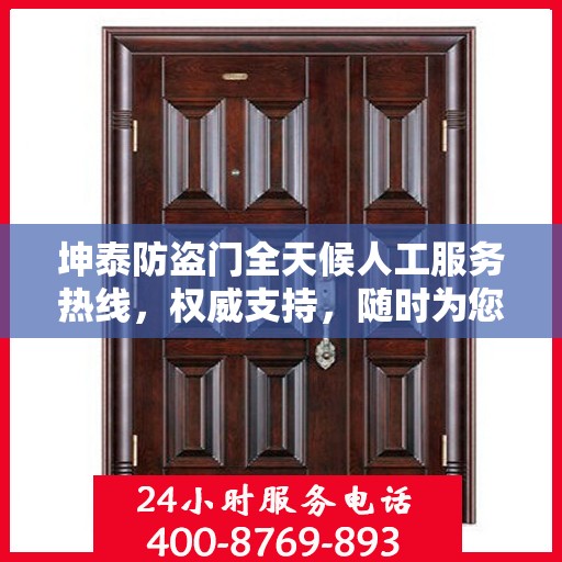 坤泰防盗门全天候人工服务热线，权威支持，随时为您服务