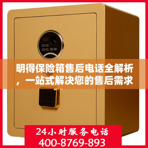明得保险箱售后电话全解析，一站式解决您的售后需求
