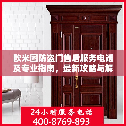 欧米图防盗门售后服务电话及专业指南，最新攻略与解决方案