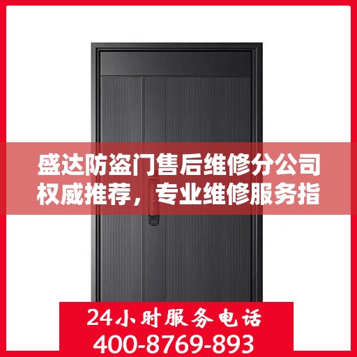 盛达防盗门售后维修分公司权威推荐，专业维修服务指南