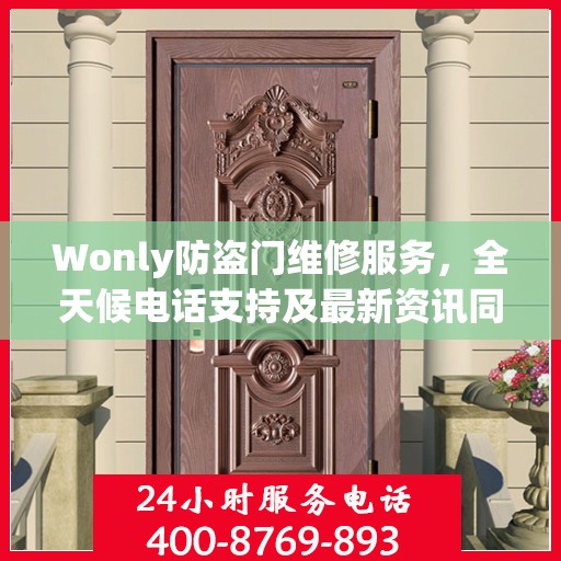 Wonly防盗门维修服务，全天候电话支持及最新资讯同步更新