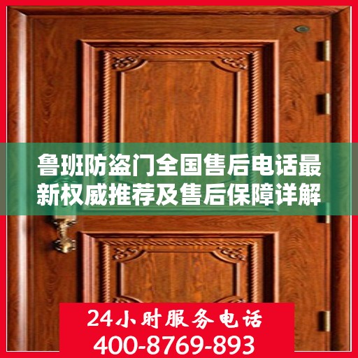 鲁班防盗门全国售后电话最新权威推荐及售后保障详解