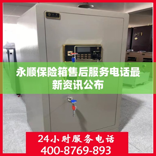 永顺保险箱售后服务电话最新资讯公布