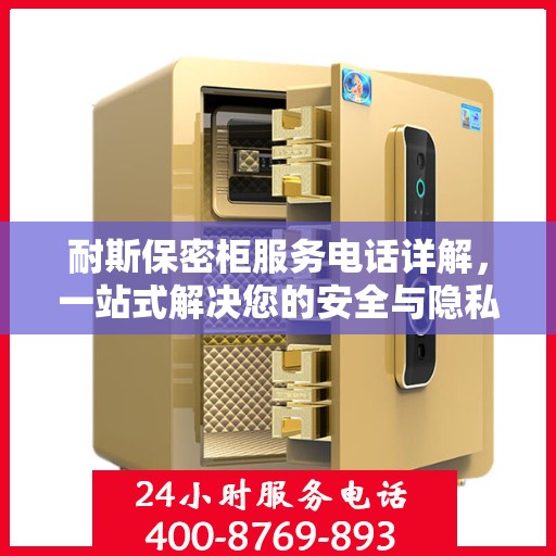 耐斯保密柜服务电话详解，一站式解决您的安全与隐私需求