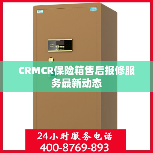 CRMCR保险箱售后报修服务最新动态