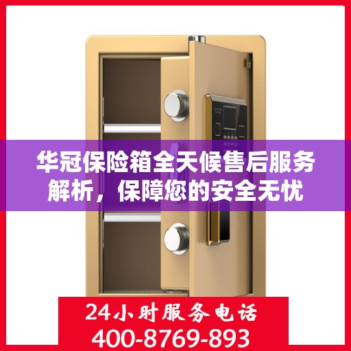 华冠保险箱全天候售后服务解析，保障您的安全无忧