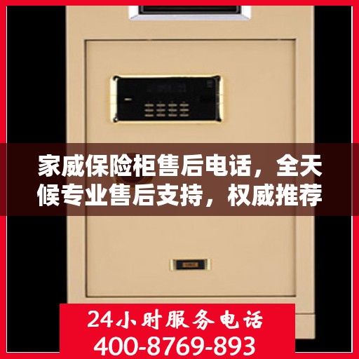 家威保险柜售后电话，全天候专业售后支持，权威推荐最新服务热线！