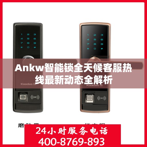 Ankw智能锁全天候客服热线最新动态全解析