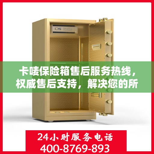 卡唛保险箱售后服务热线，权威售后支持，解决您的所有问题